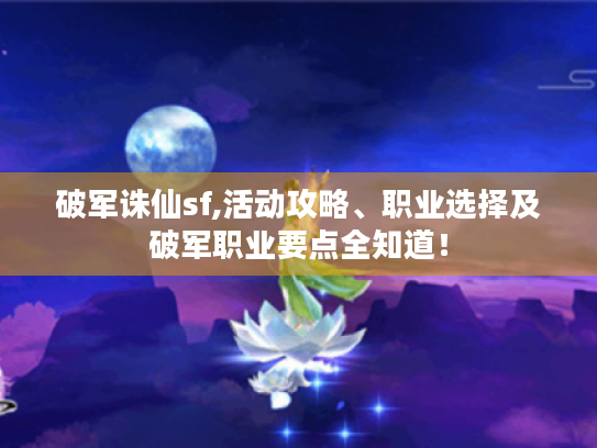 破军诛仙sf,活动攻略、职业选择及破军职业要点全知道！