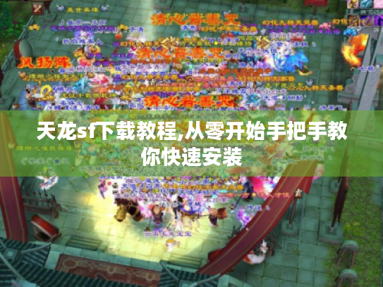 天龙sf下载教程,从零开始手把手教你快速安装 天龙sf下载教程,从零开始手把手教你快速安装