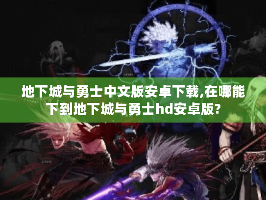 地下城与勇士中文版安卓下载,在哪能下到地下城与勇士hd安卓版? 地下城与勇士中文版安卓下载,在哪能下到地下城与勇士hd安卓版?
