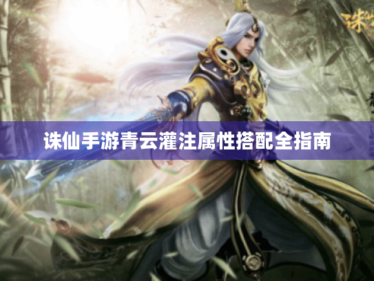 诛仙手游青云灌注属性搭配全指南