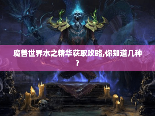 魔兽世界水之精华获取攻略,你知道几种?