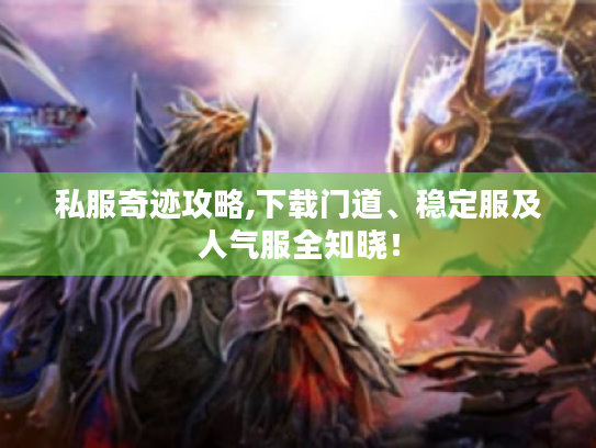 私服奇迹攻略,下载门道、稳定服及人气服全知晓! 私服奇迹攻略,下载门道、稳定服及人气服全知晓!