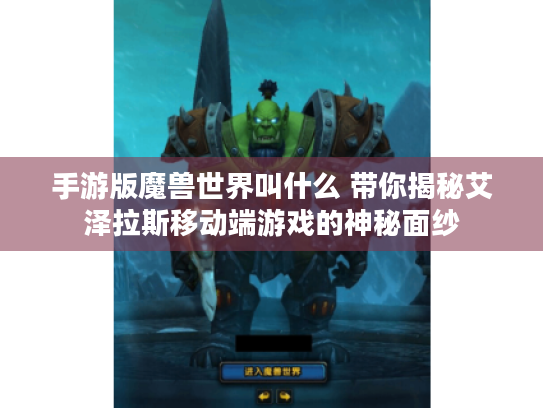 手游版魔兽世界叫什么 带你揭秘艾泽拉斯移动端游戏的神秘面纱