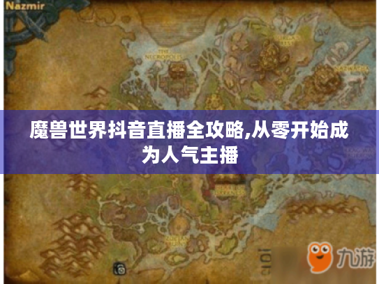 魔兽世界抖音直播全攻略,从零开始成为人气主播