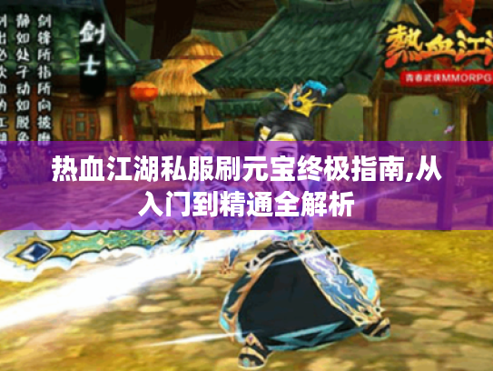 热血江湖私服刷元宝终极指南,从入门到精通全解析