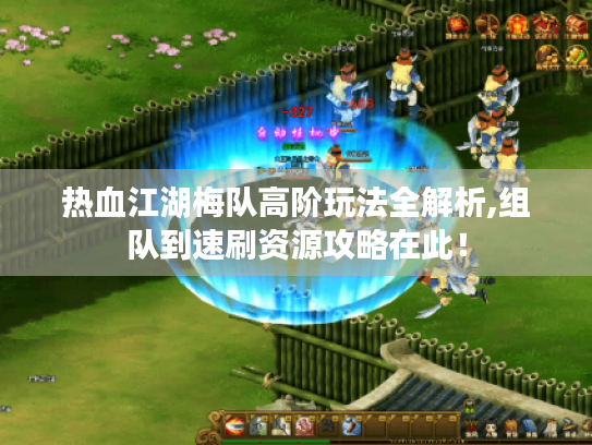 热血江湖梅队高阶玩法全解析,组队到速刷资源攻略在此！