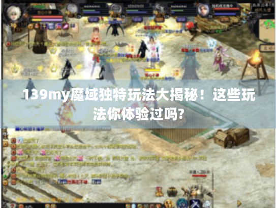 139my魔域独特玩法大揭秘！这些玩法你体验过吗?