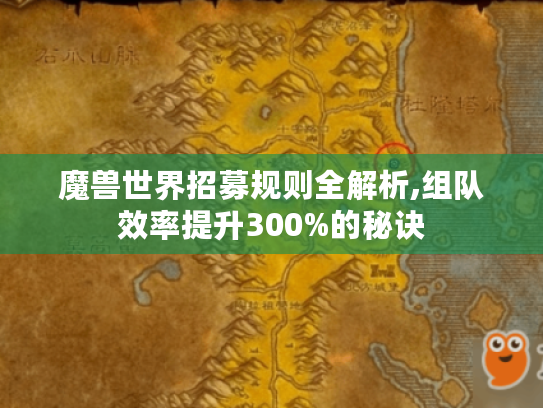 魔兽世界招募规则全解析,组队效率提升300%的秘诀 魔兽世界招募规则全解析,组队效率提升300%的秘诀