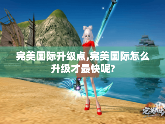 完美国际升级点,完美国际怎么升级才最快呢?