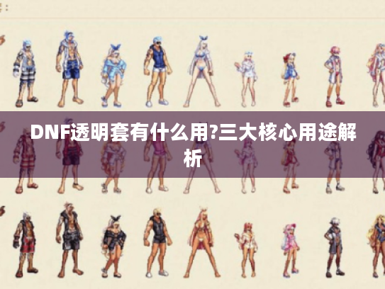 DNF透明套有什么用?三大核心用途解析