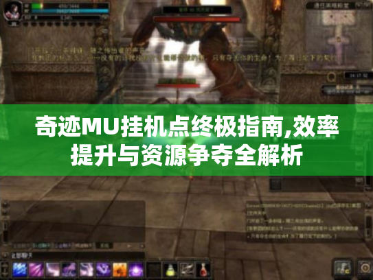 奇迹MU挂机点终极指南,效率提升与资源争夺全解析