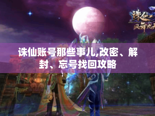 诛仙账号那些事儿,改密、解封、忘号找回攻略 诛仙账号那些事儿,改密、解封、忘号找回攻略