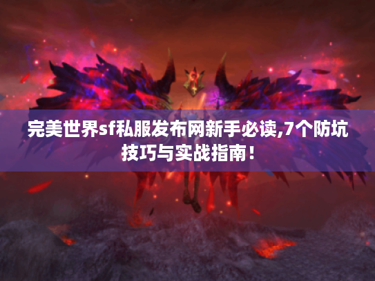 完美世界sf私服发布网新手必读,7个防坑技巧与实战指南！