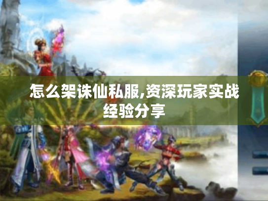 怎么架诛仙私服,资深玩家实战经验分享 怎么架诛仙私服,资深玩家实战经验分享