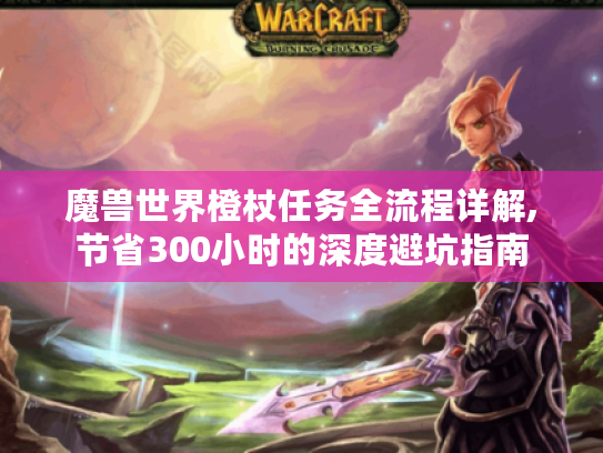 魔兽世界橙杖任务全流程详解,节省300小时的深度避坑指南 魔兽世界橙杖任务全流程详解,节省300小时的深度避坑指南
