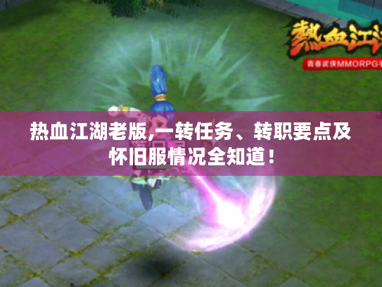 热血江湖老版,一转任务、转职要点及怀旧服情况全知道! 热血江湖老版,一转任务、转职要点及怀旧服情况全知道!