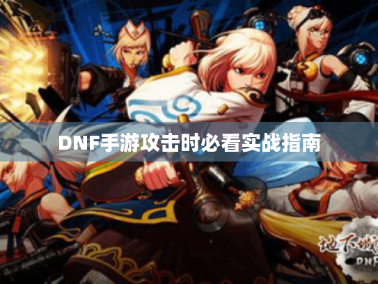 DNF手游攻击时必看实战指南