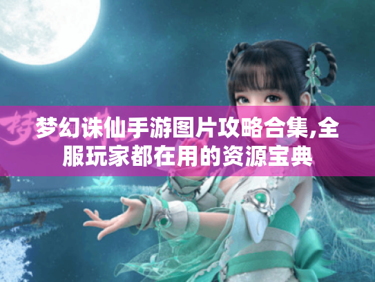 梦幻诛仙手游图片攻略合集,全服玩家都在用的资源宝典