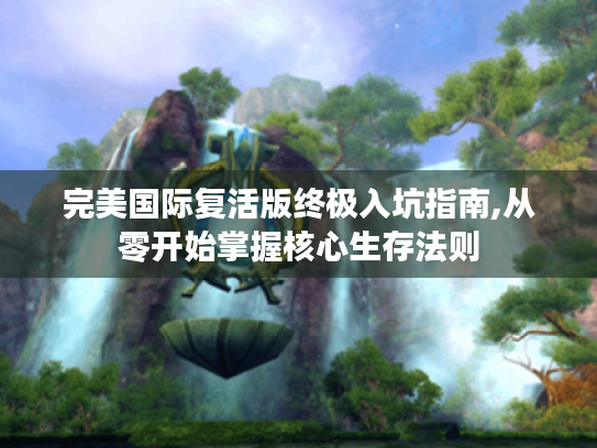 完美国际复活版终极入坑指南,从零开始掌握核心生存法则