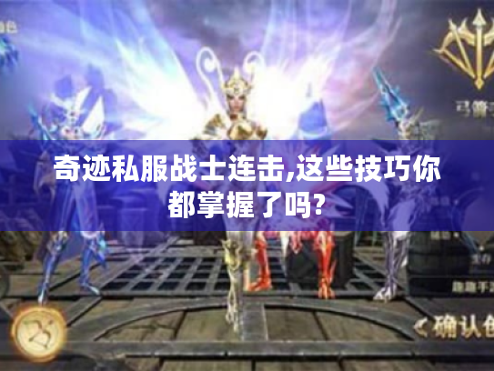 奇迹私服战士连击,这些技巧你都掌握了吗? 奇迹私服战士连击,这些技巧你都掌握了吗?