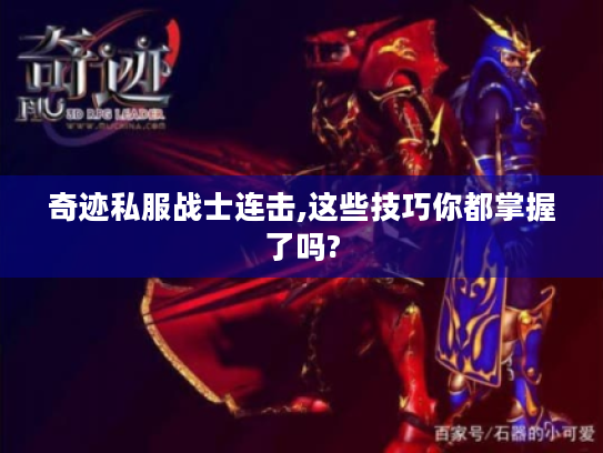 奇迹私服战士连击,这些技巧你都掌握了吗? 奇迹私服战士连击,这些技巧你都掌握了吗?