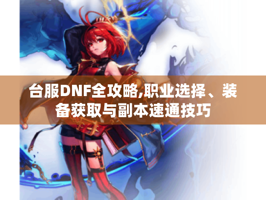 台服DNF全攻略,职业选择、装备获取与副本速通技巧 台服DNF全攻略,职业选择、装备获取与副本速通技巧