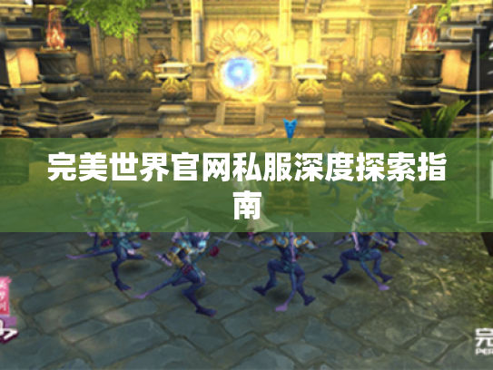 完美世界官网私服深度探索指南 完美世界官网私服深度探索指南
