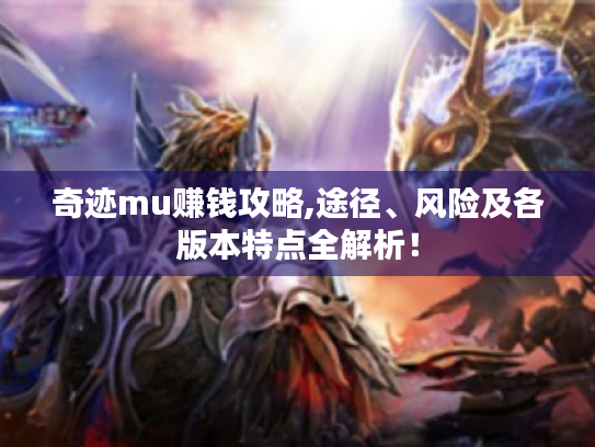 奇迹mu赚钱攻略,途径、风险及各版本特点全解析！