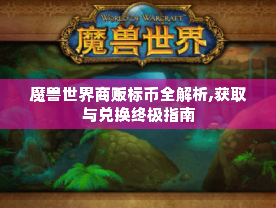魔兽世界商贩标币全解析,获取与兑换终极指南