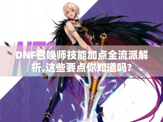 DNF召唤师技能加点全流派解析,这些要点你知道吗? DNF召唤师技能加点全流派解析,这些要点你知道吗?