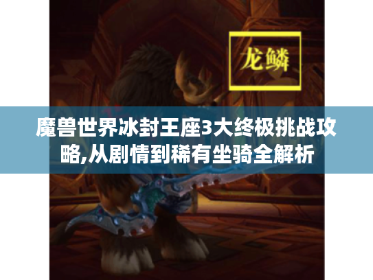 魔兽世界冰封王座3大终极挑战攻略,从剧情到稀有坐骑全解析