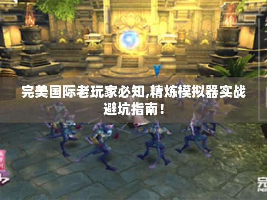 完美国际老玩家必知,精炼模拟器实战避坑指南！