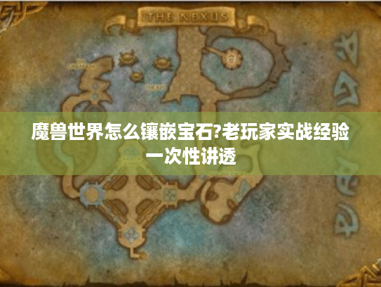 魔兽世界怎么镶嵌宝石?老玩家实战经验一次性讲透 魔兽世界怎么镶嵌宝石?老玩家实战经验一次性讲透