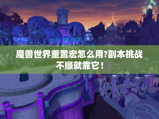 魔兽世界重置宏怎么用?副本挑战不顺就靠它！