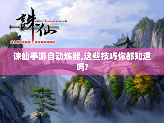 诛仙手游自动炼器,这些技巧你都知道吗? 诛仙手游自动炼器,这些技巧你都知道吗?