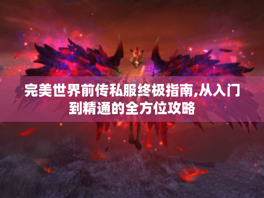 完美世界前传私服终极指南,从入门到精通的全方位攻略 完美世界前传私服终极指南,从入门到精通的全方位攻略