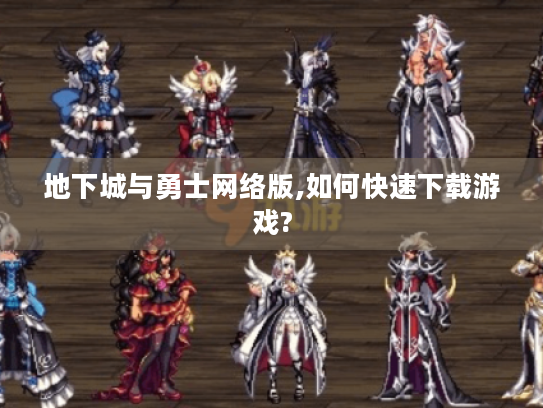 地下城与勇士网络版,如何快速下载游戏?