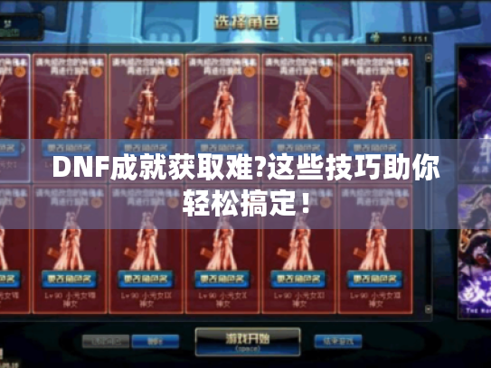 DNF成就获取难?这些技巧助你轻松搞定！