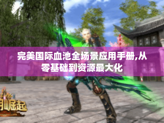 完美国际血池全场景应用手册,从零基础到资源最大化