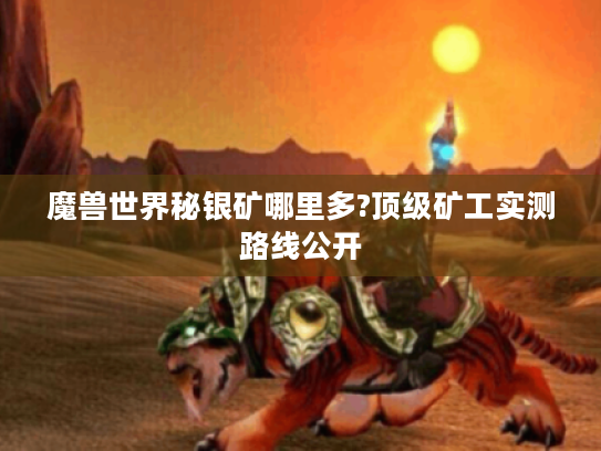 魔兽世界秘银矿哪里多?顶级矿工实测路线公开 魔兽世界秘银矿哪里多?顶级矿工实测路线公开
