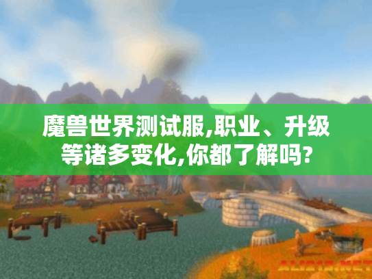 魔兽世界测试服,职业、升级等诸多变化,你都了解吗?