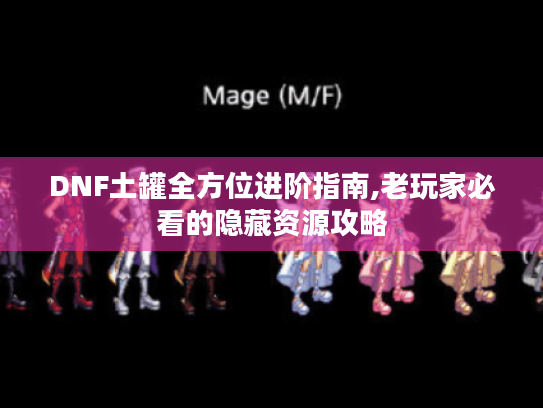 DNF土罐全方位进阶指南,老玩家必看的隐藏资源攻略 DNF土罐全方位进阶指南,老玩家必看的隐藏资源攻略