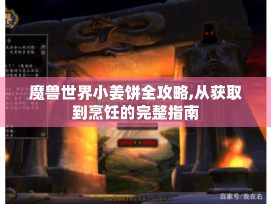 魔兽世界小姜饼全攻略,从获取到烹饪的完整指南