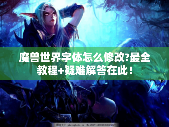 魔兽世界字体怎么修改?最全教程+疑难解答在此！