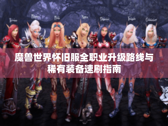 魔兽世界怀旧服全职业升级路线与稀有装备速刷指南