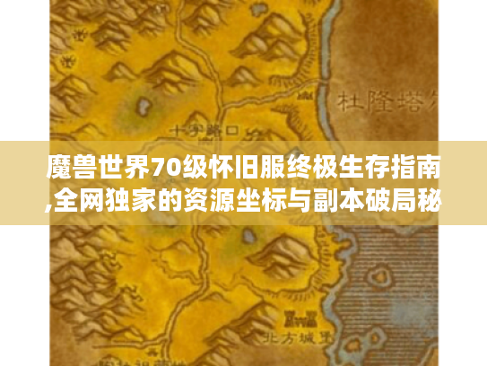 魔兽世界70级怀旧服终极生存指南,全网独家的资源坐标与副本破局秘技