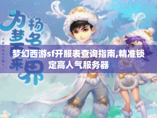 梦幻西游sf开服表查询指南,精准锁定高人气服务器