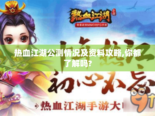 热血江湖公测情况及资料攻略,你都了解吗? 热血江湖公测情况及资料攻略,你都了解吗?