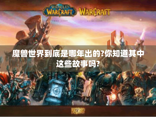 魔兽世界到底是哪年出的?你知道其中这些故事吗?