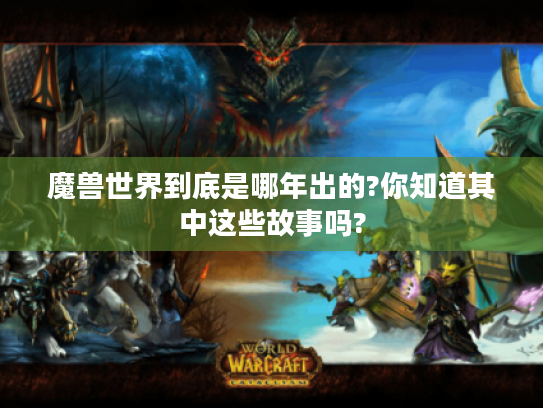 魔兽世界到底是哪年出的?你知道其中这些故事吗?